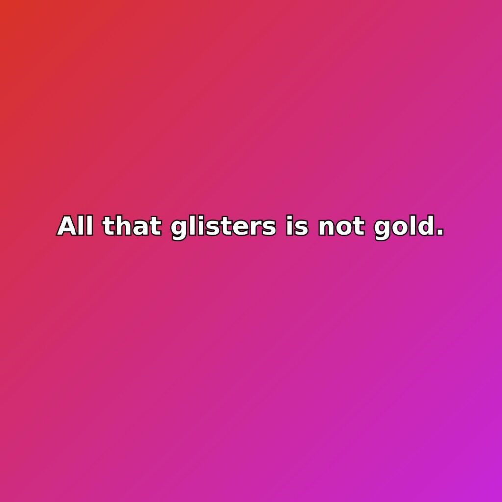 All that glisters is not gold.