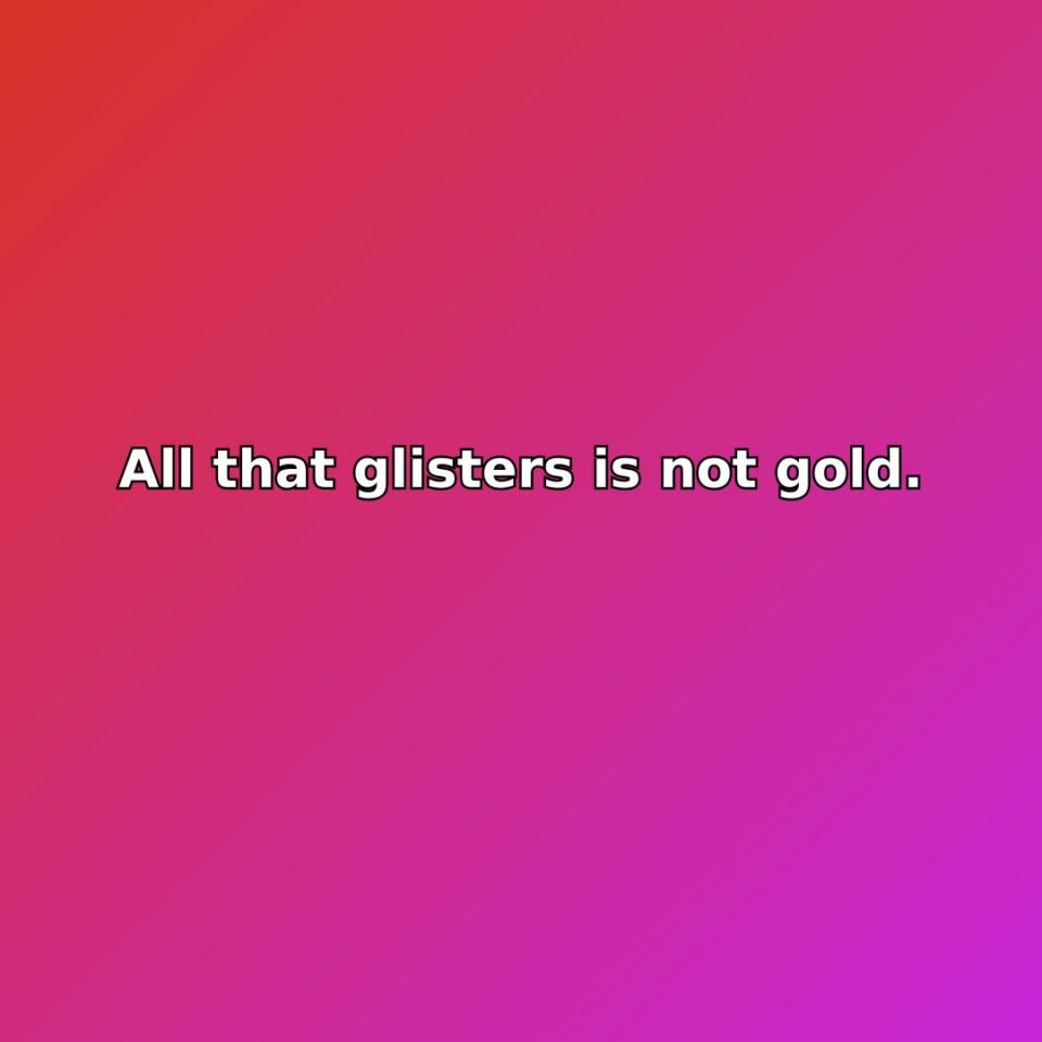 All that glisters is not gold.