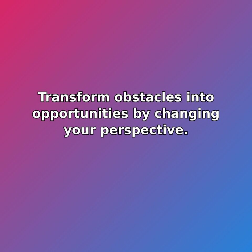 Transform obstacles into opportunities by changing your perspective. quote