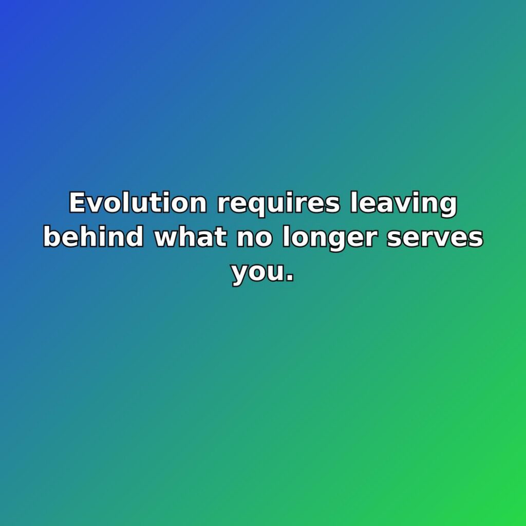 Evolution requires leaving behind what no longer serves you. quote