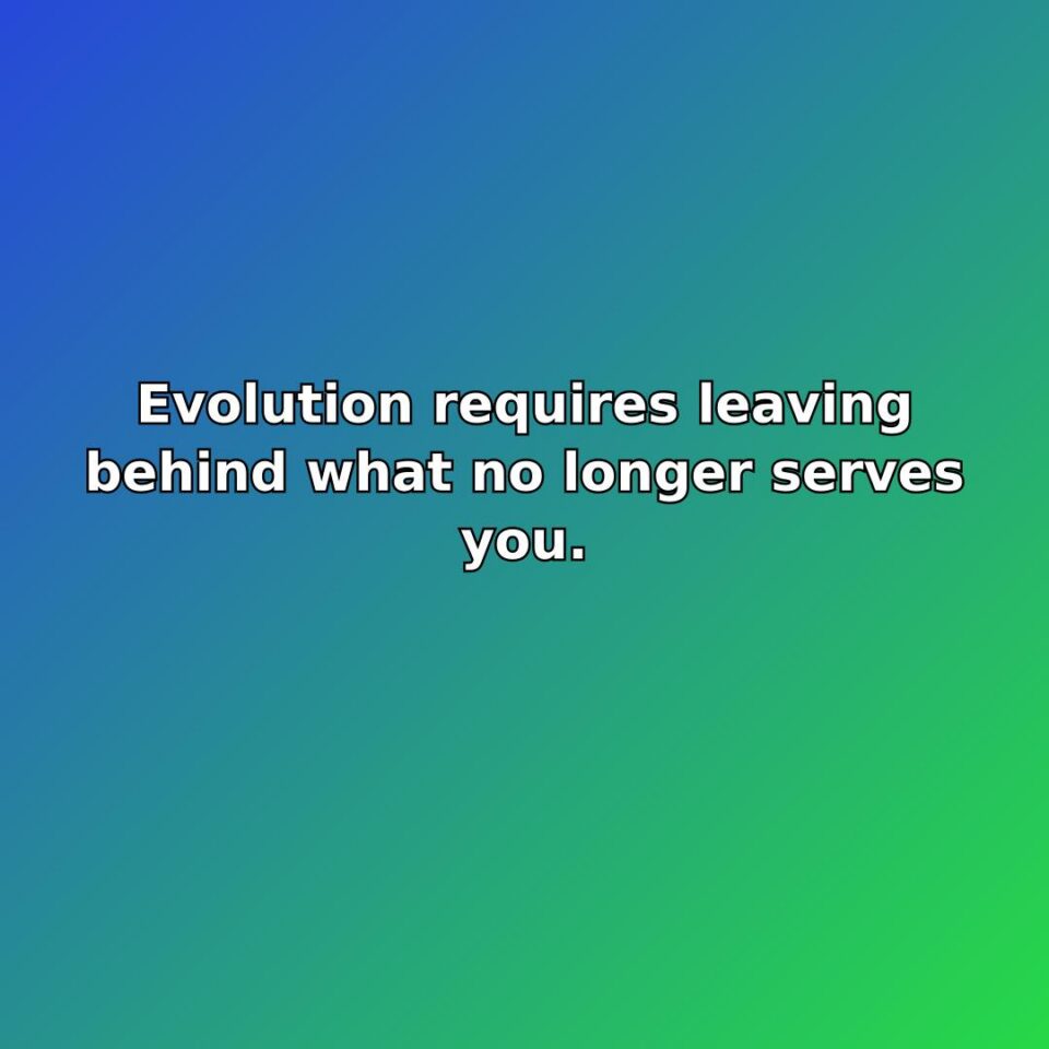 Evolution requires leaving behind what no longer serves you. quote