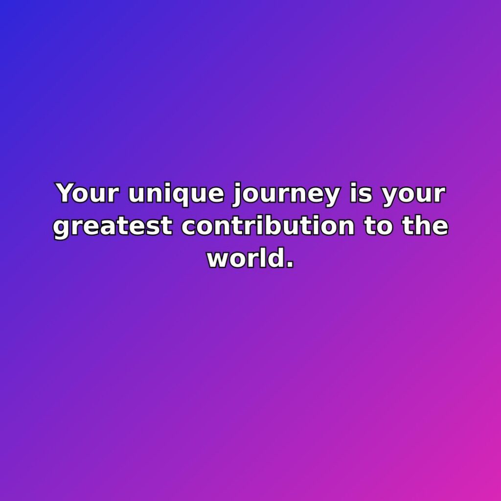 Your unique journey is your greatest contribution to the world. quote