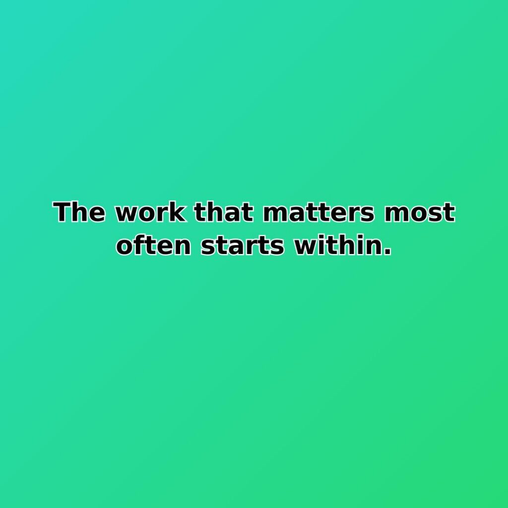 The work that matters most often starts within. quote