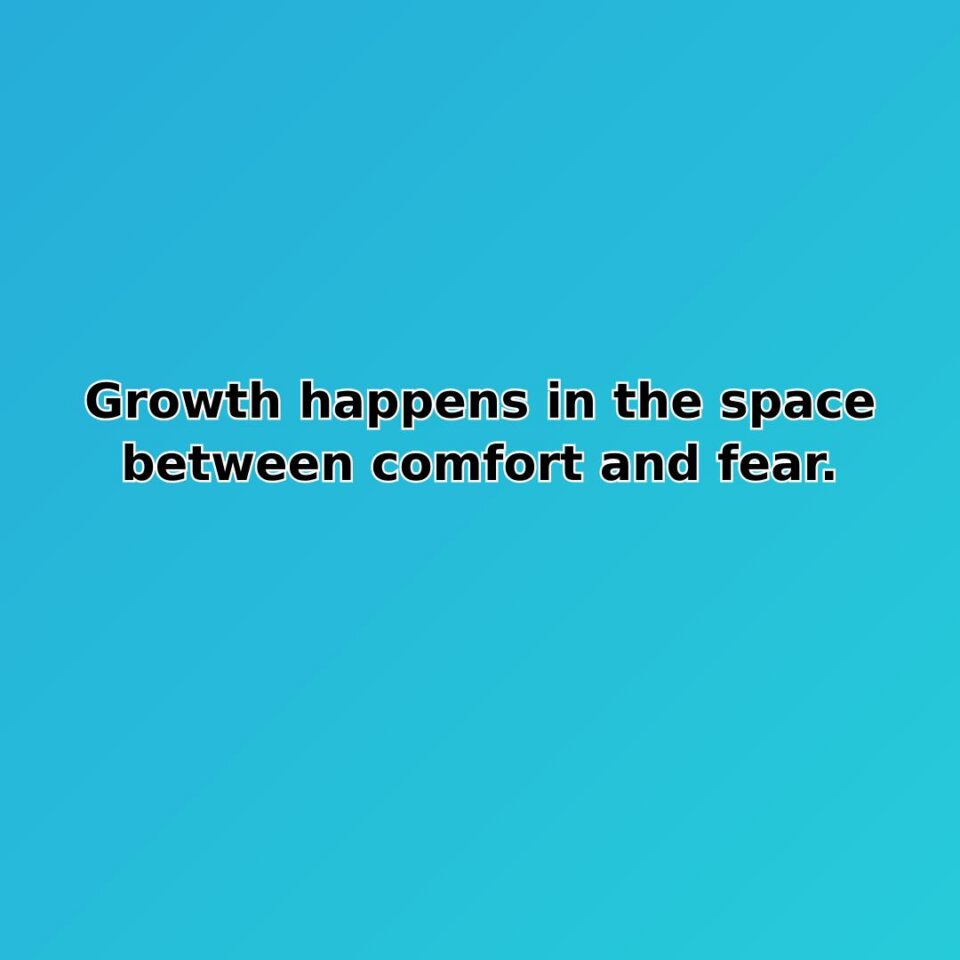 Growth happens in the space between comfort and fear. quote