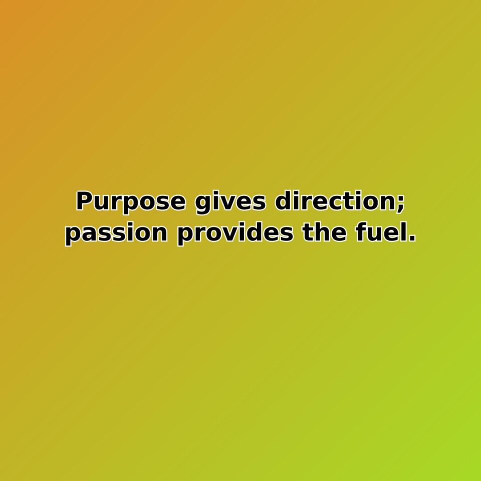 Purpose gives direction; passion provides the fuel. quote