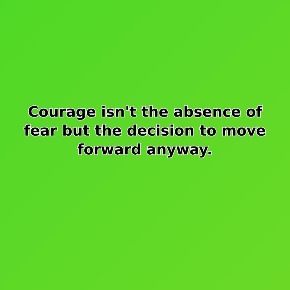 Courage isn't the absence of fear but the decision to move forward… quote