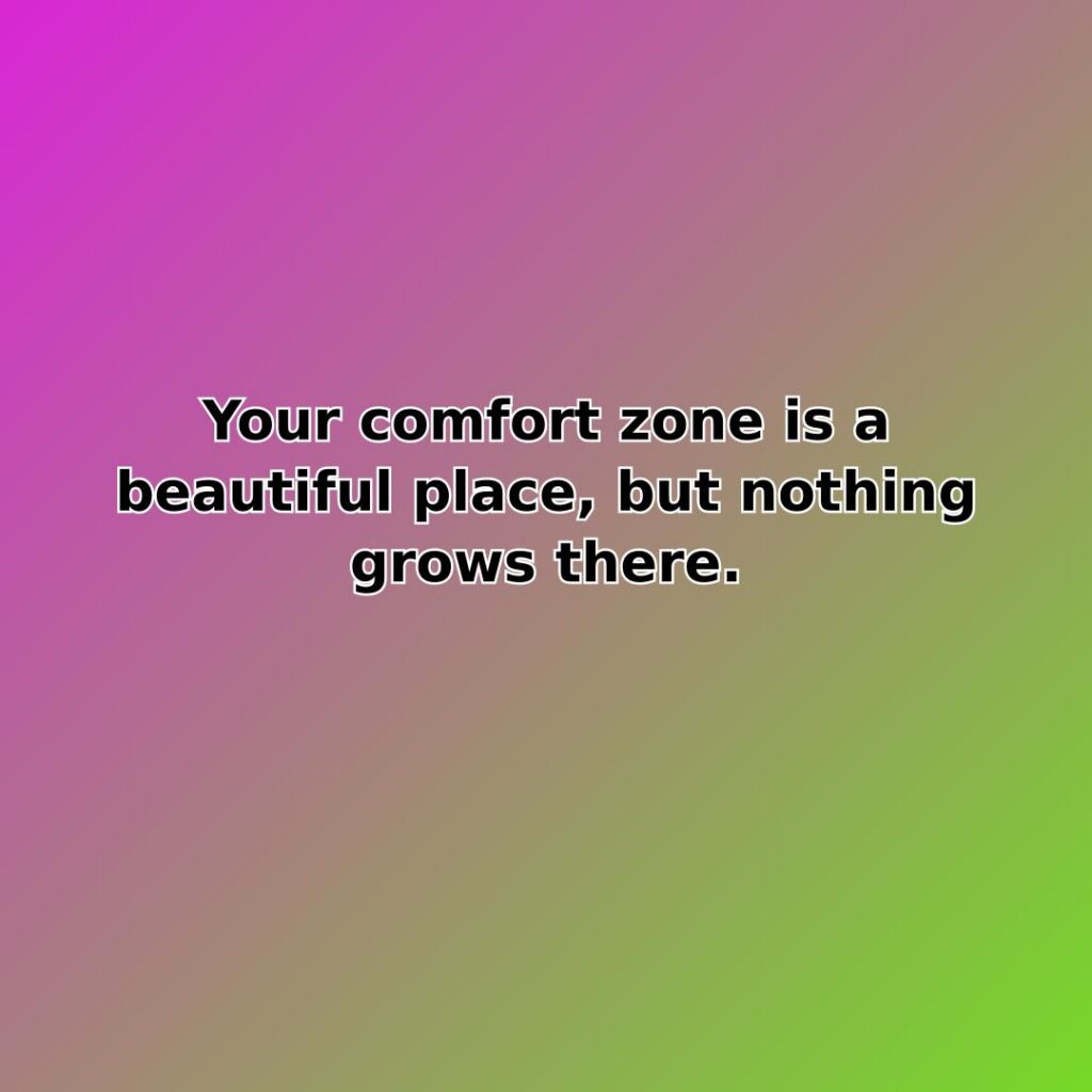 Your comfort zone is a beautiful place, but nothing grows there. quote
