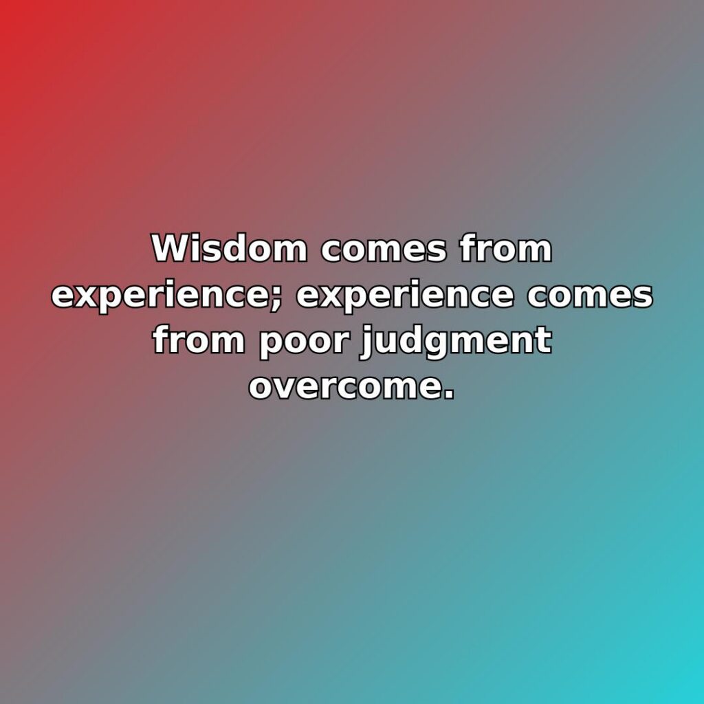 Wisdom comes from experience; experience comes from poor judgment overcome. quote