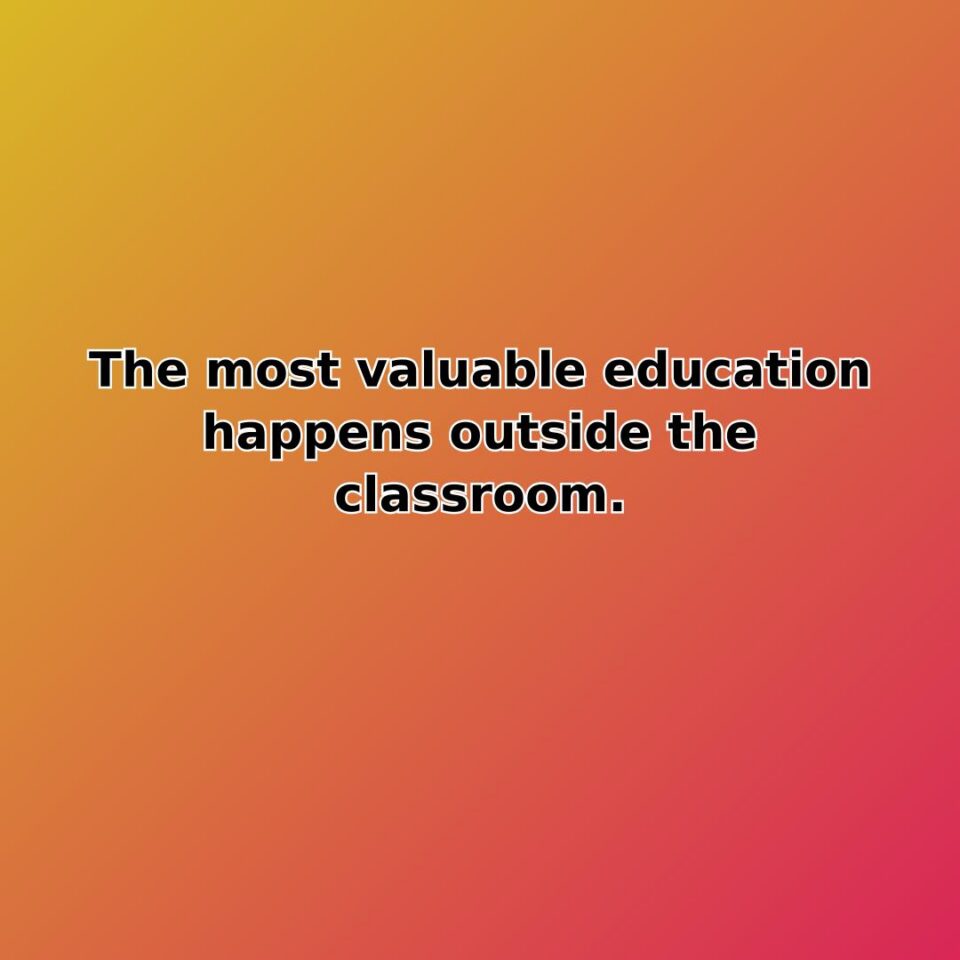 The most valuable education happens outside the classroom. quote
