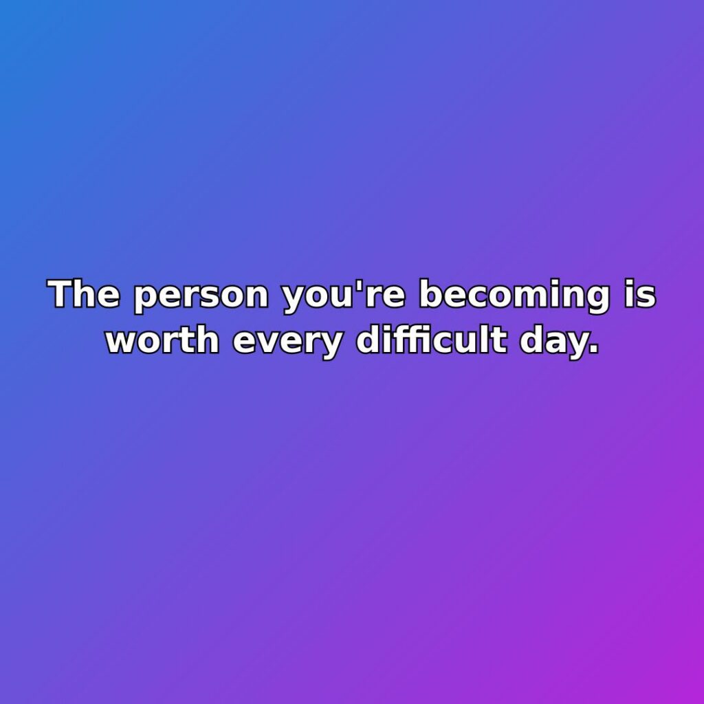 The person you're becoming is worth every difficult day. quote