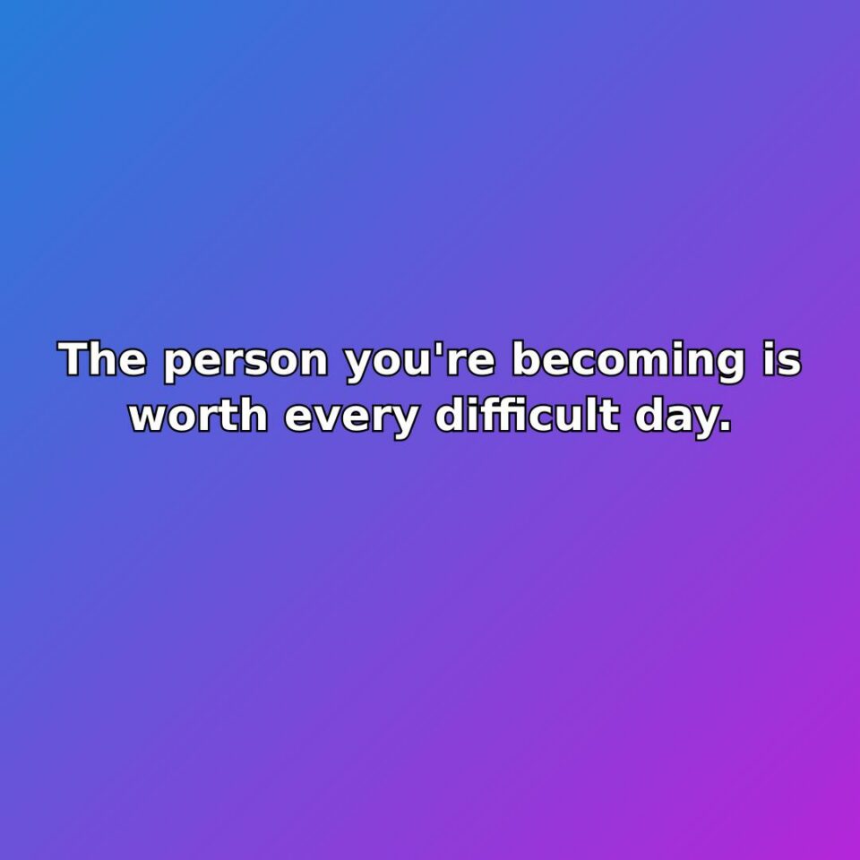 The person you're becoming is worth every difficult day. quote