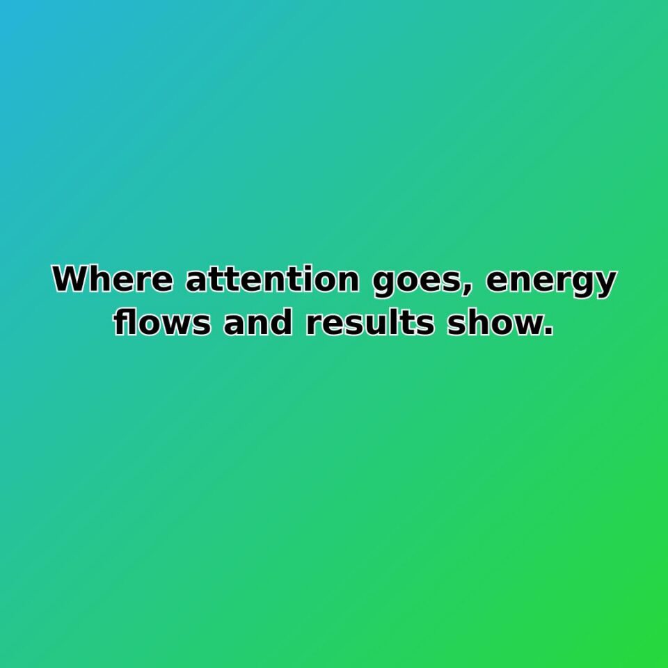 Where attention goes, energy flows and results show. quote