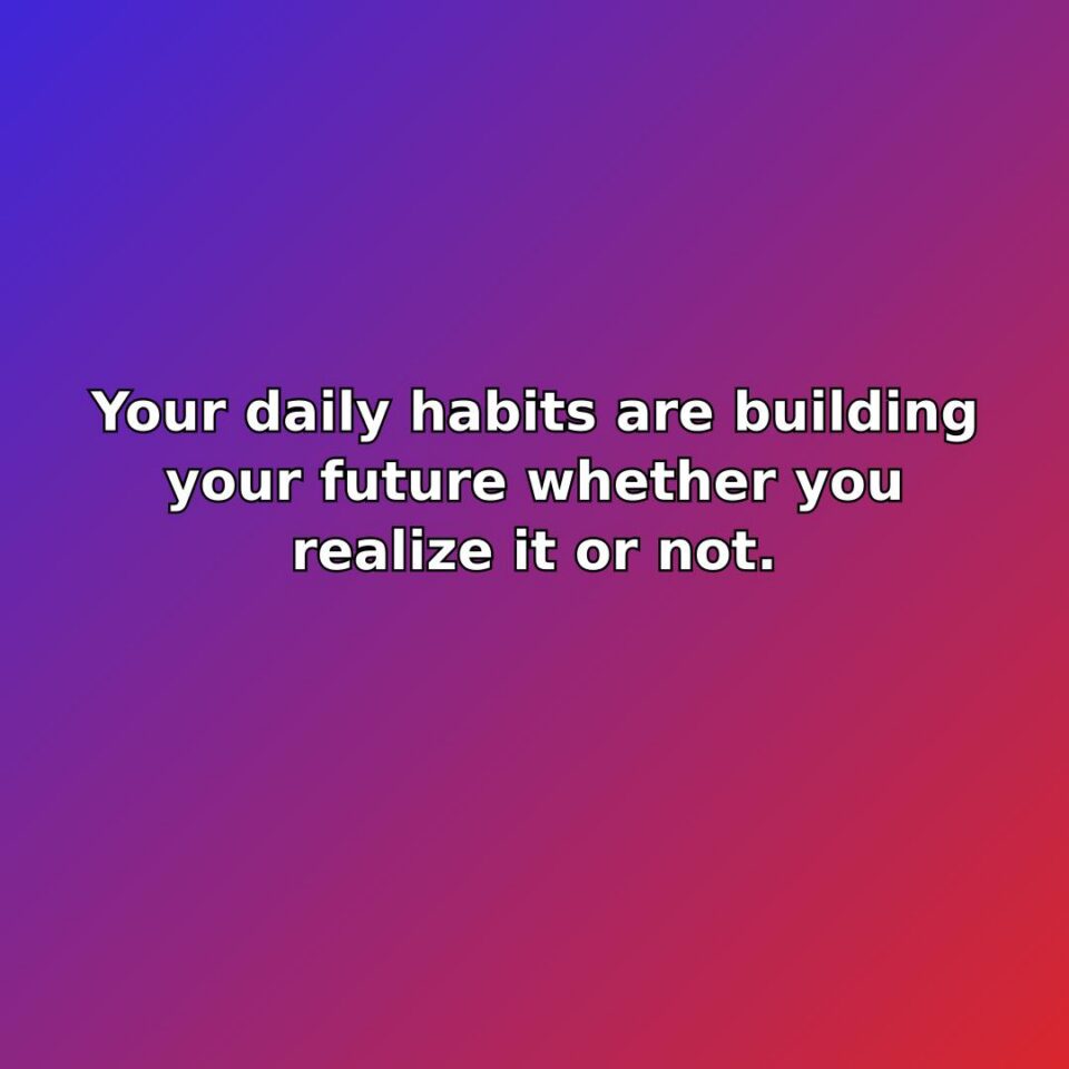 Your daily habits are building your future whether you realize it or… quote