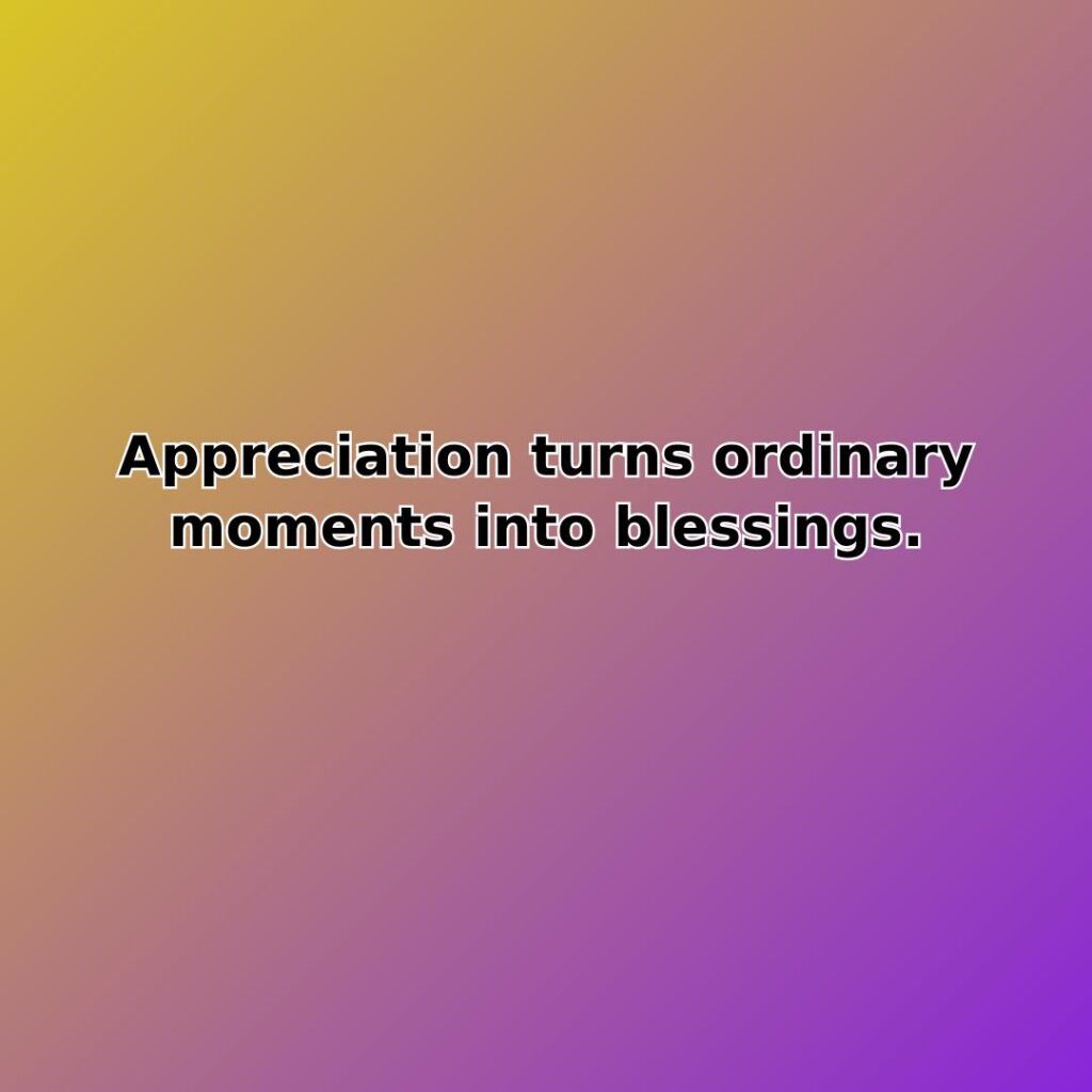 Appreciation turns ordinary moments into blessings. quote