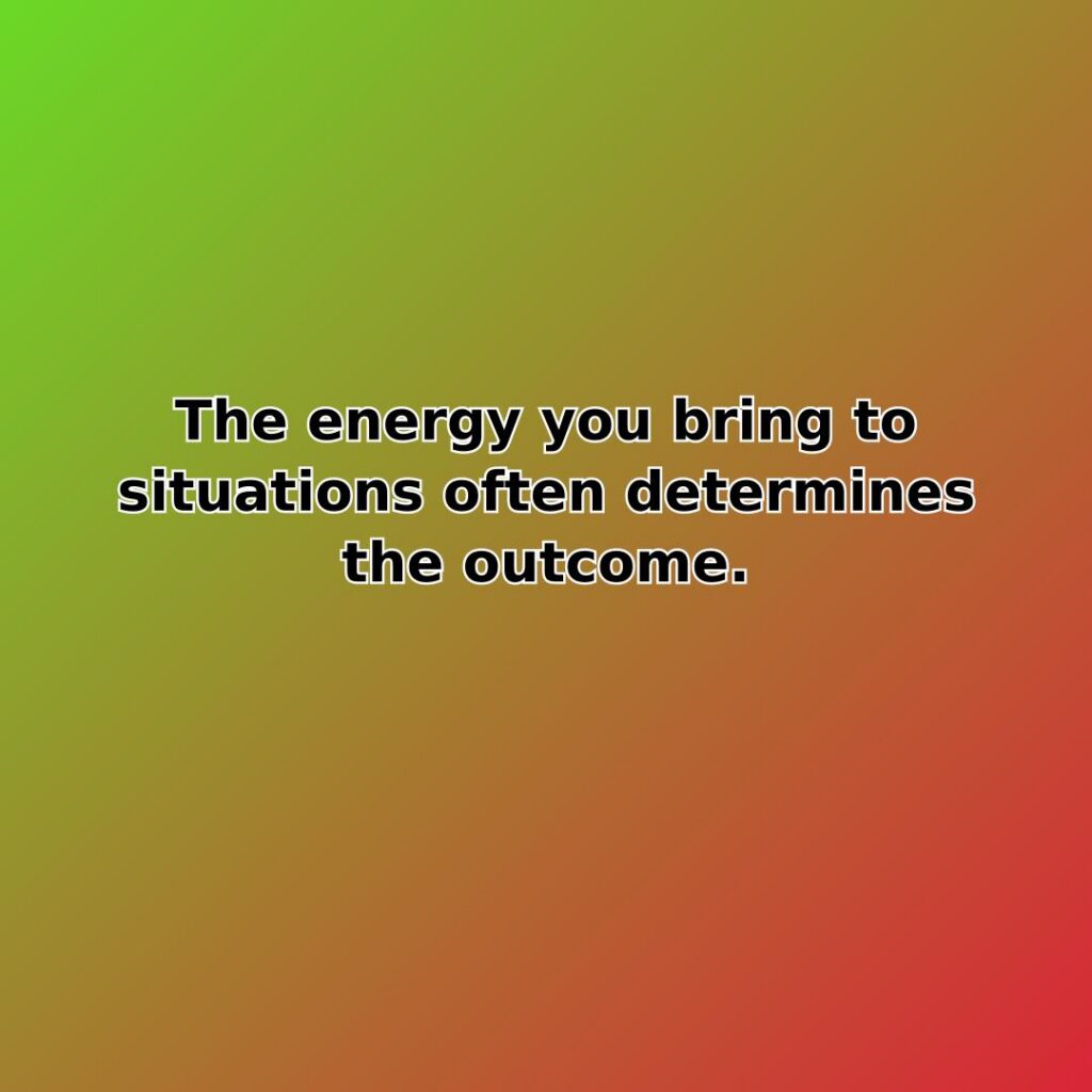 The energy you bring to situations often determines the outcome. quote