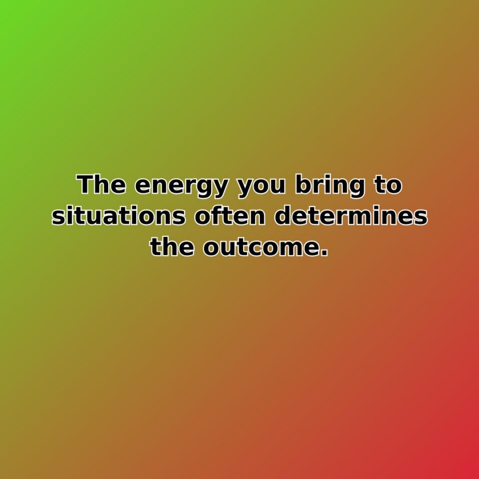 The energy you bring to situations often determines the outcome. quote