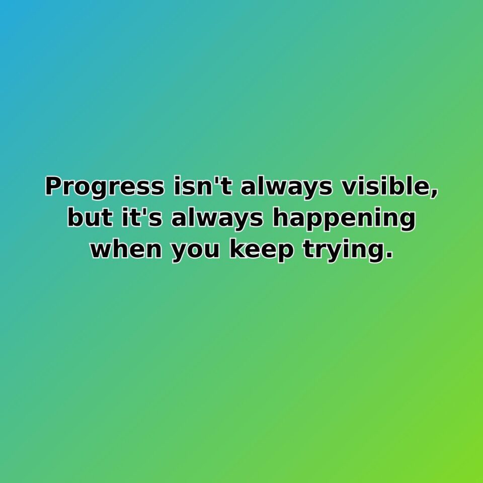 Progress isn't always visible, but it's always happening when you keep trying. quote