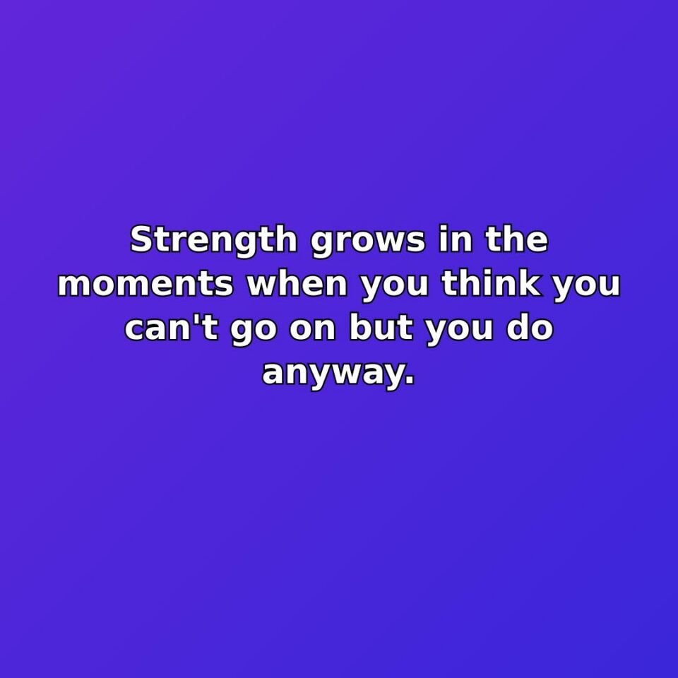 Strength grows in the moments when you think you can't go on… quote