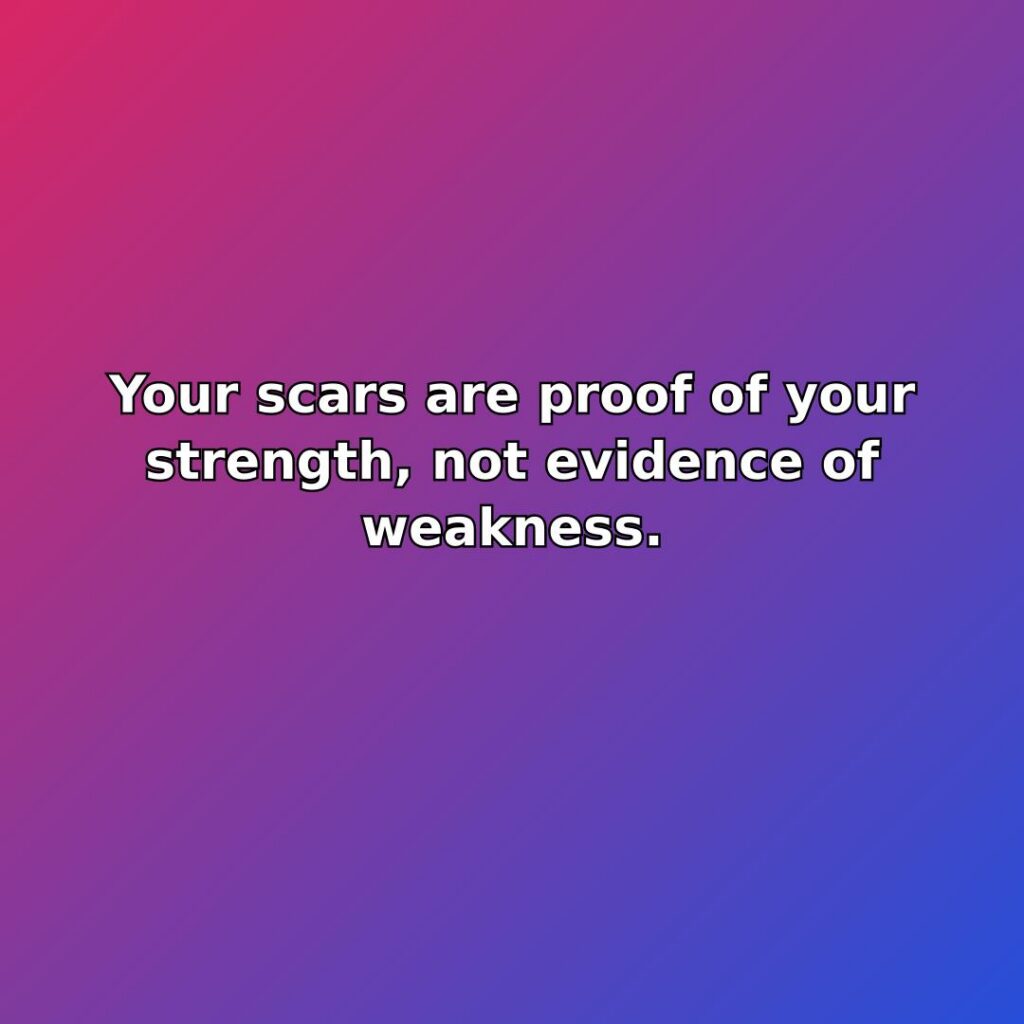 Your scars are proof of your strength, not evidence of weakness. quote