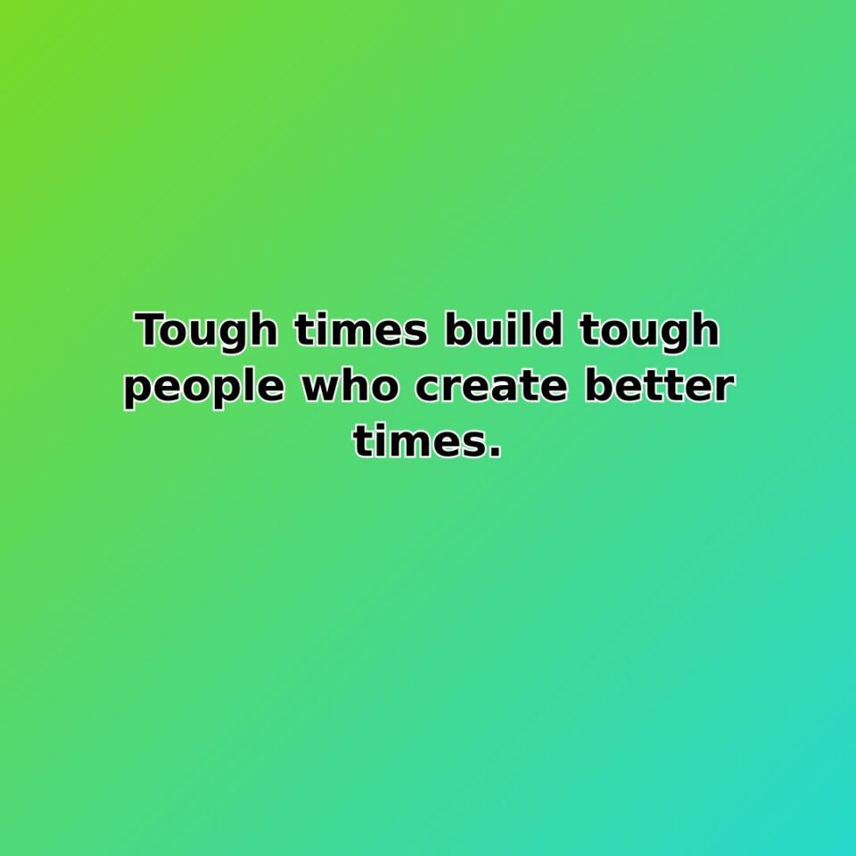 Tough times build tough people who create better times. quote
