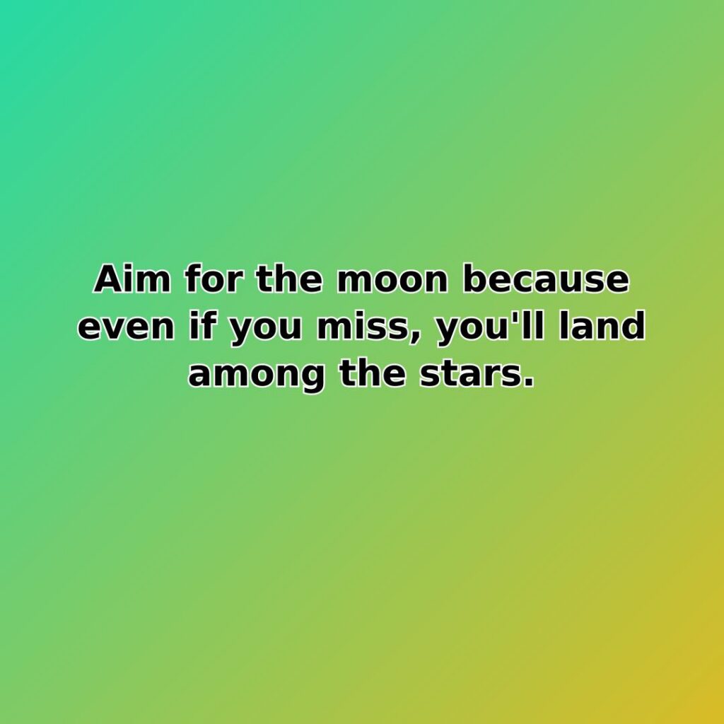 Aim for the moon because even if you miss, you'll land among… quote