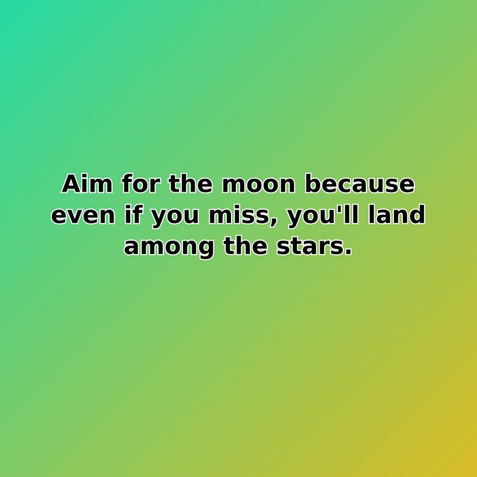 Aim for the moon because even if you miss, you'll land among… quote