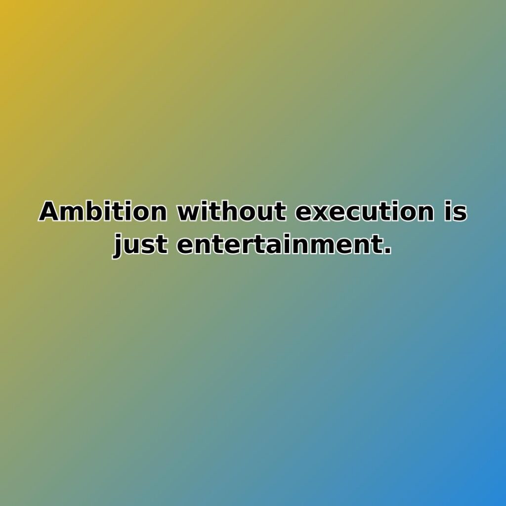 Ambition without execution is just entertainment. quote