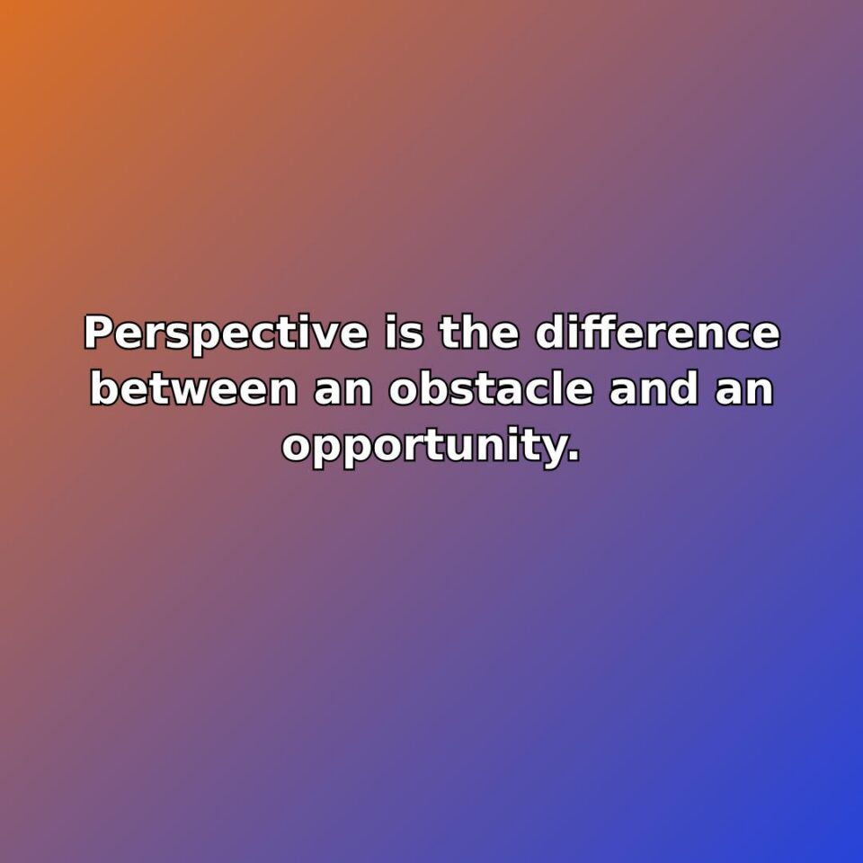 Perspective is the difference between an obstacle and an opportunity. quote