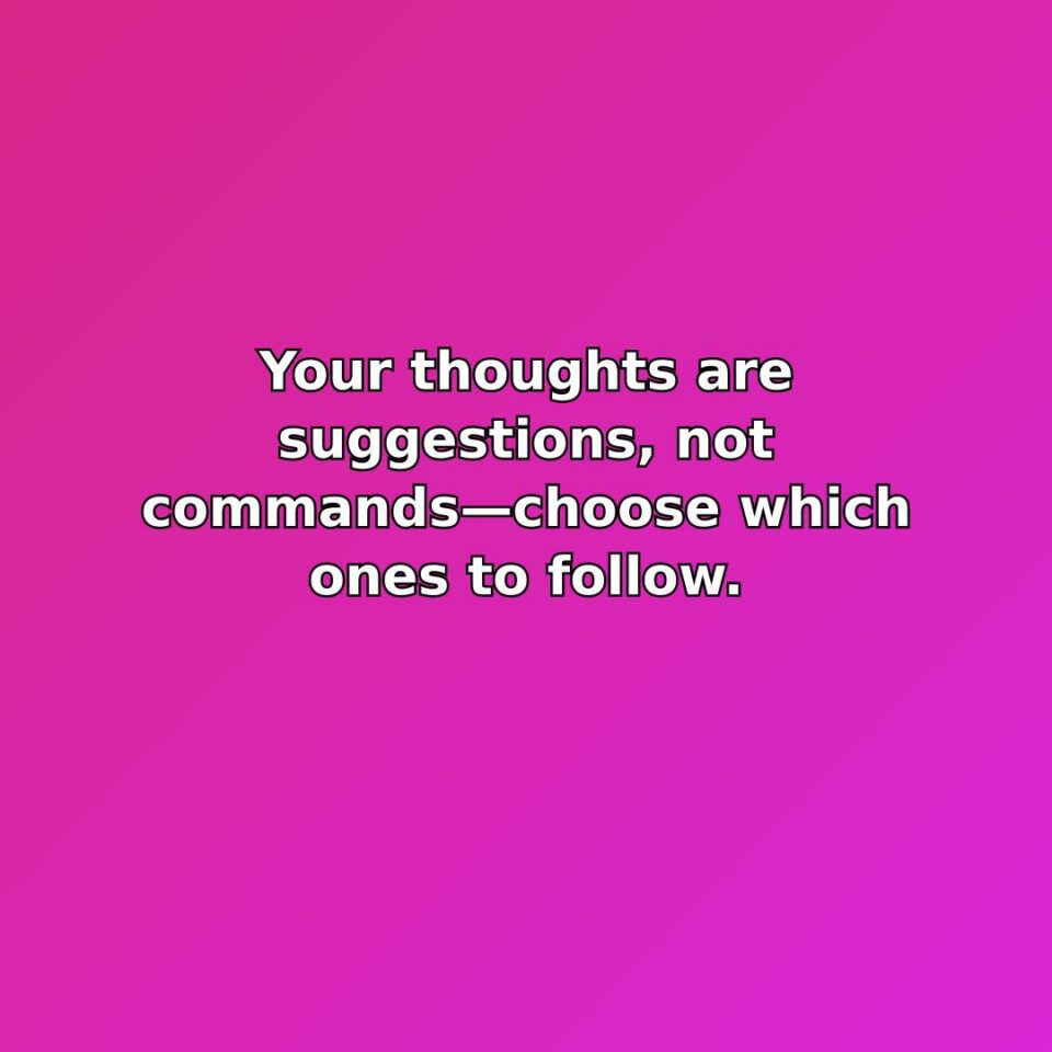 Your thoughts are suggestions, not commandschoose which ones to follow.