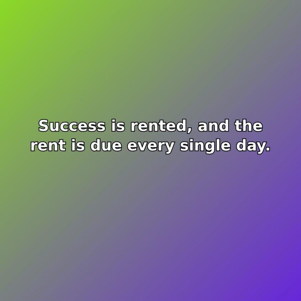 Success is rented, and the rent is due every single day. quote