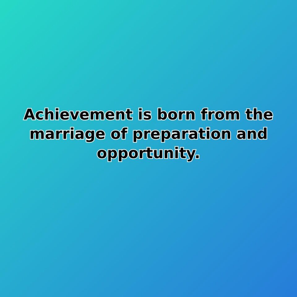 Achievement is born from the marriage of preparation and opportunity. quote