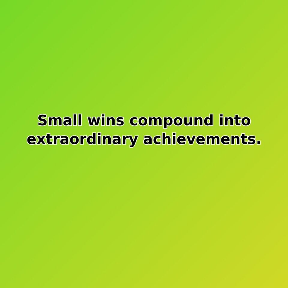 Small wins compound into extraordinary achievements. quote