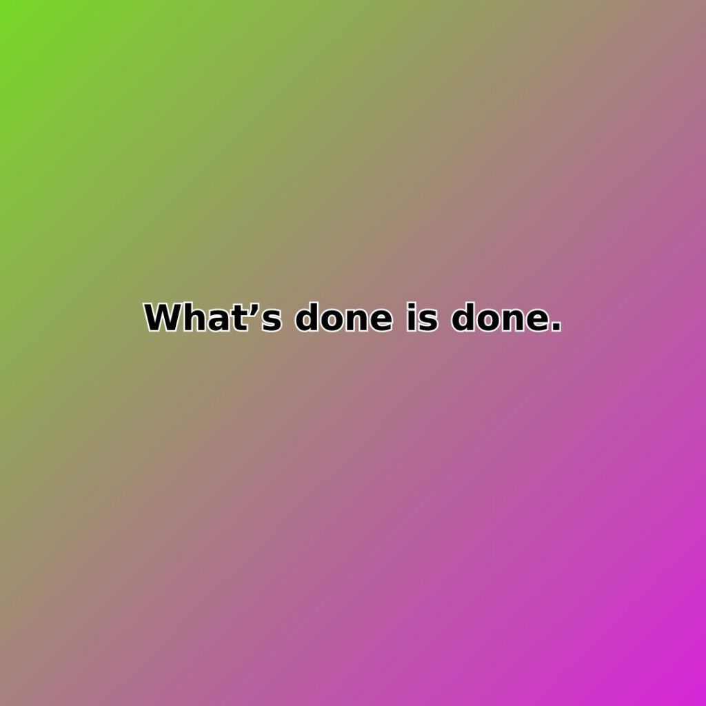 Whats done is done. - Inspirational Quote