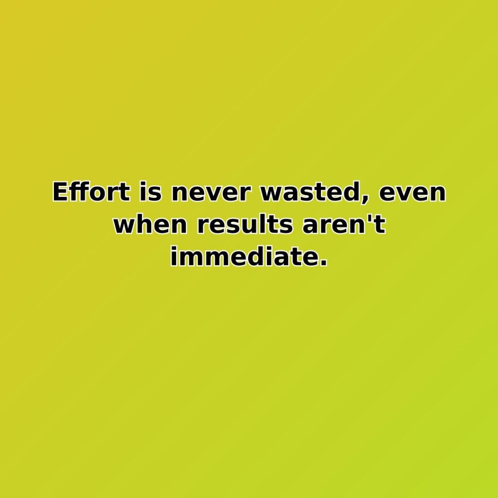 Effort is never wasted, even when results aren't immediate. quote
