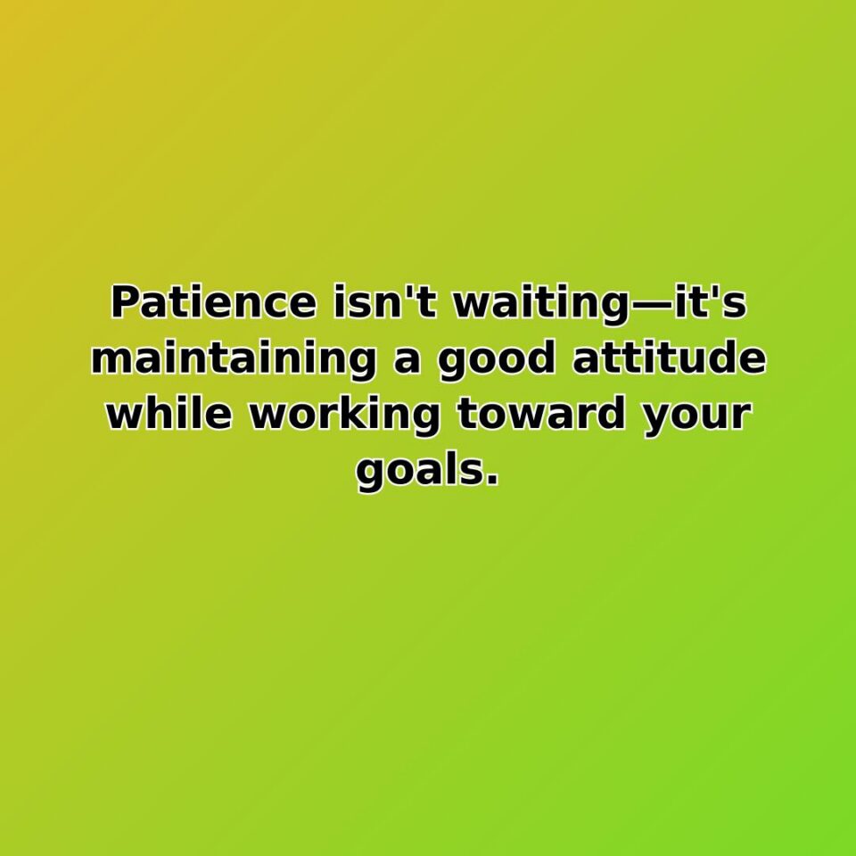 Patience isn't waitingit's maintaining a good attitude while working toward your goals.