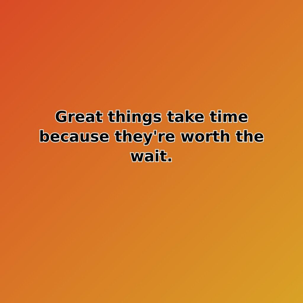 Great things take time because they're worth the wait. quote