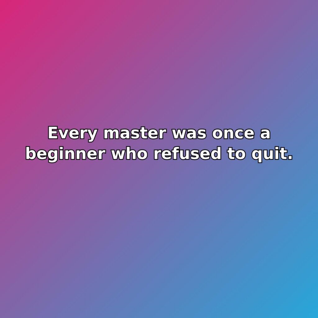 Every master was once a beginner who refused to quit. quote