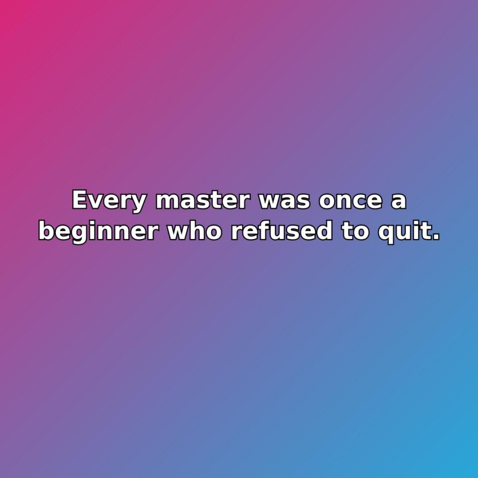 Every master was once a beginner who refused to quit. quote