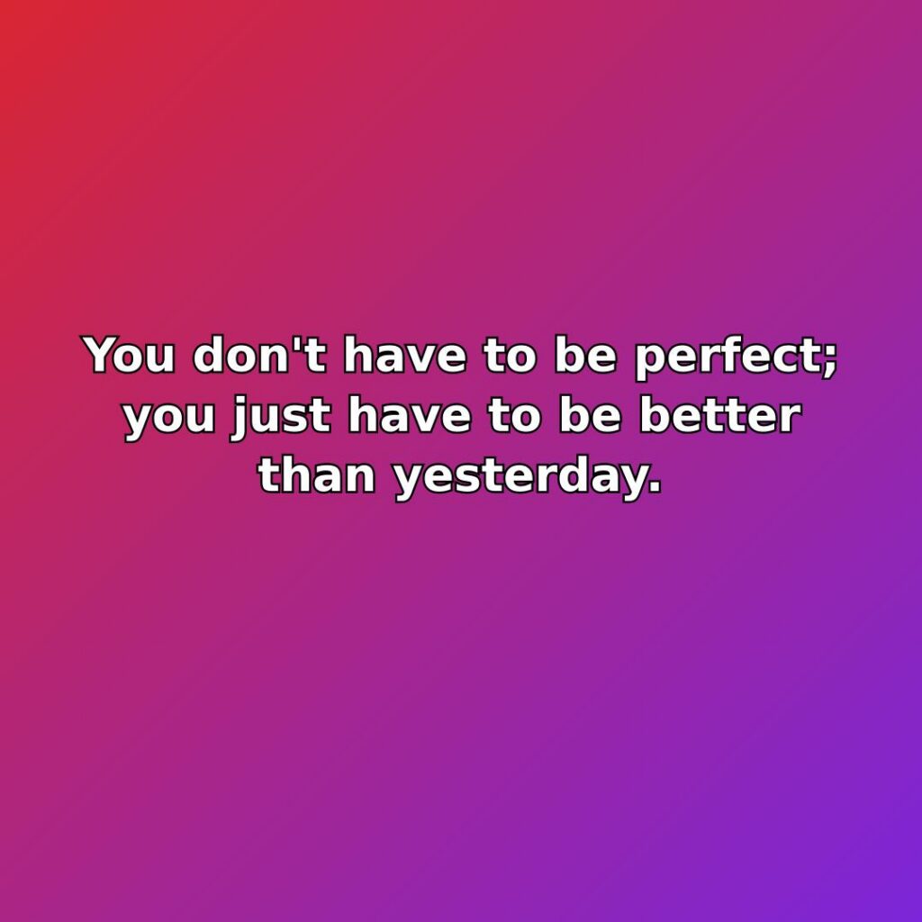 You don't have to be perfect; you just have to be better… quote