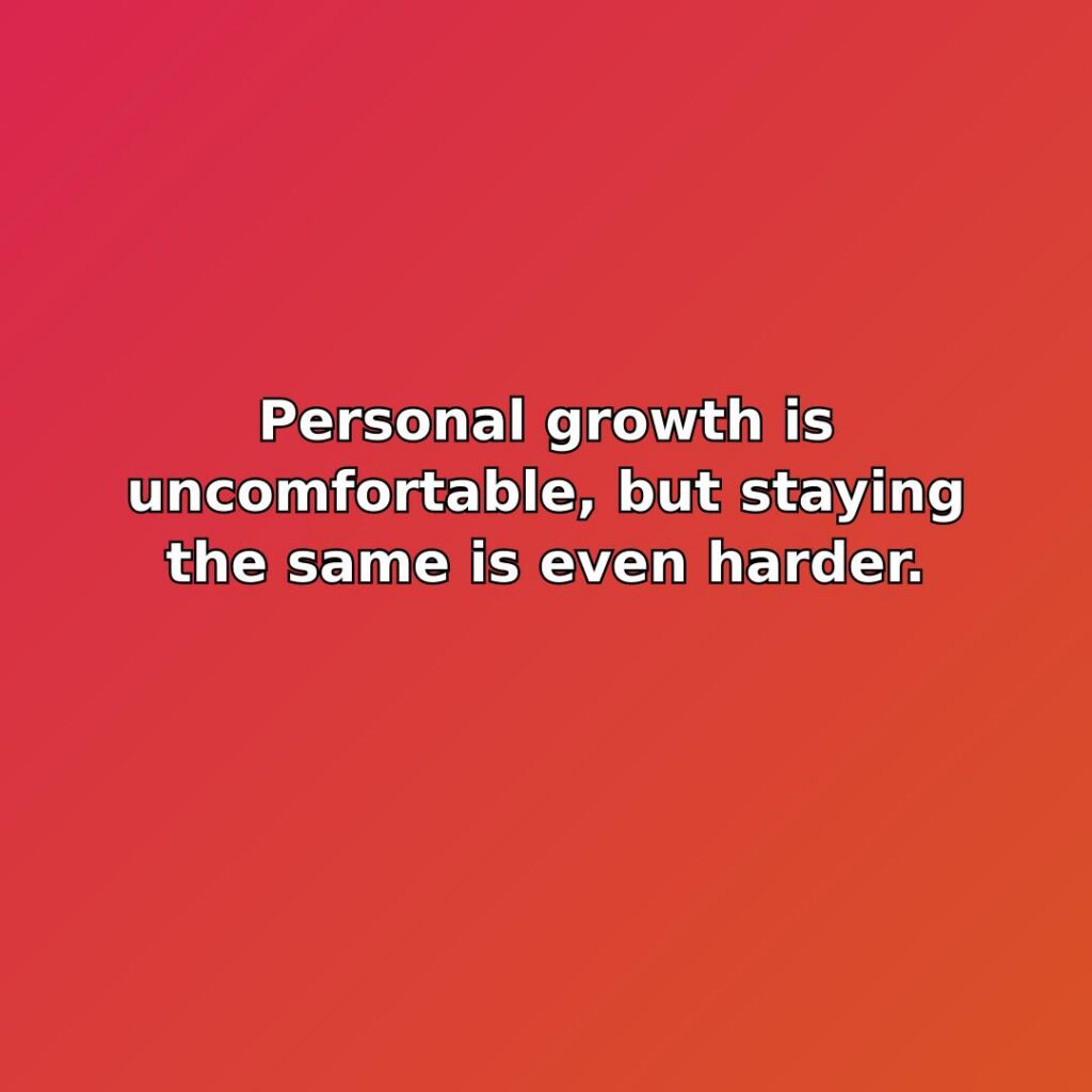 Personal growth is uncomfortable, but staying the same is even harder. quote