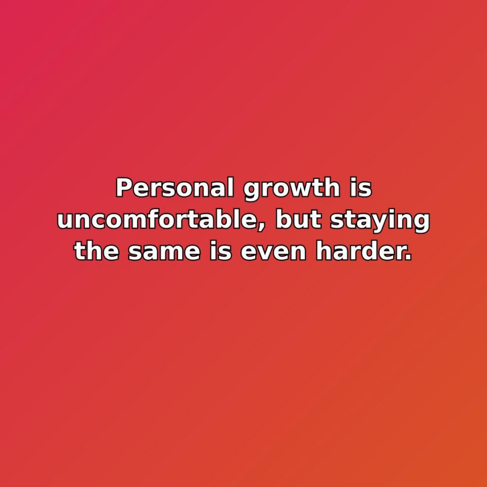 Personal growth is uncomfortable, but staying the same is even harder. quote