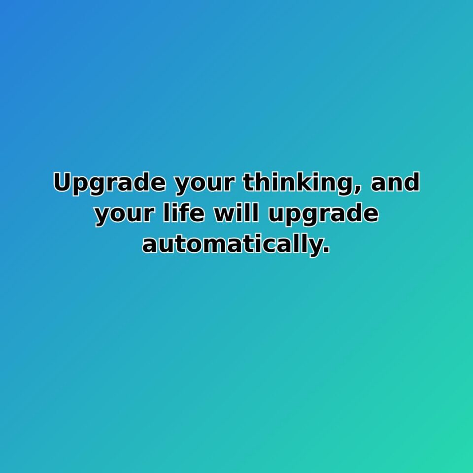 Upgrade your thinking, and your life will upgrade automatically. quote
