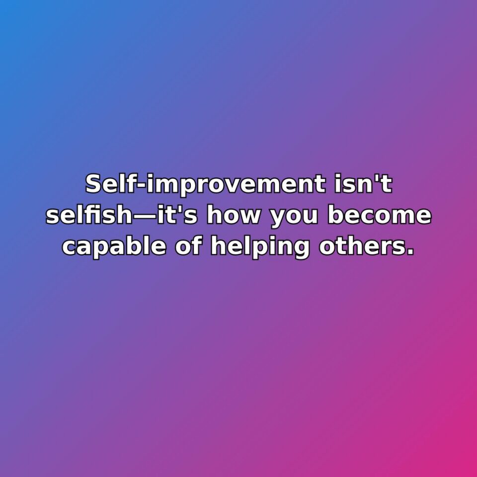 Self-improvement isn't selfishit's how you become capable of helping others.
