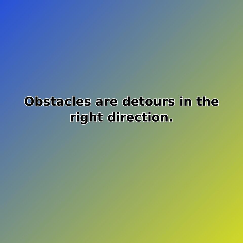 Obstacles are detours in the right direction. quote