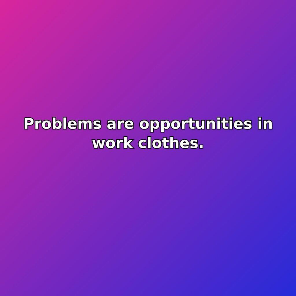 Problems are opportunities in work clothes. quote