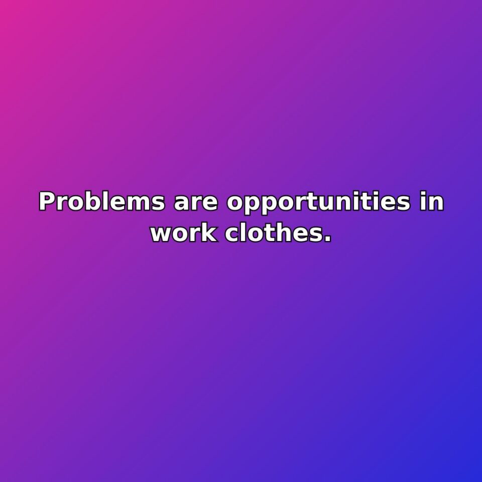 Problems are opportunities in work clothes. quote