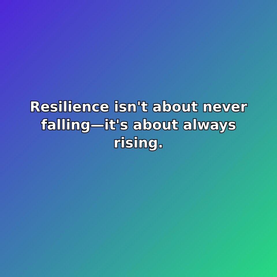 Resilience isn't about never fallingit's about always rising.
