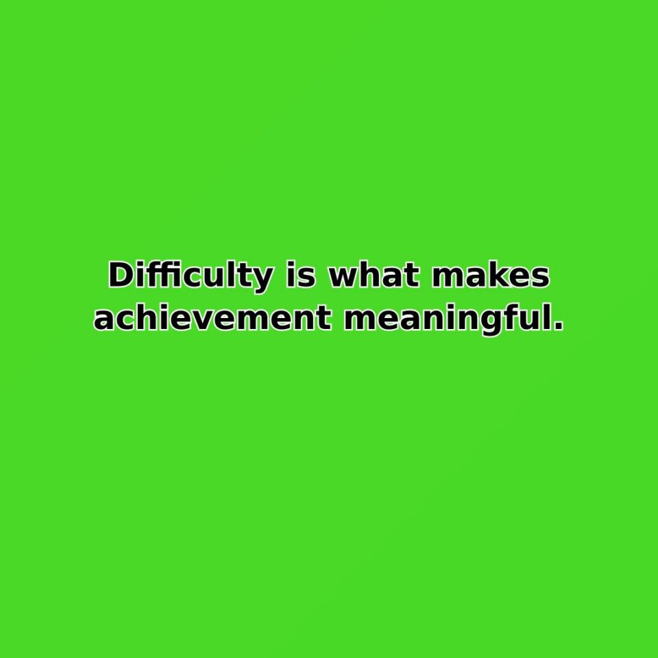 Difficulty is what makes achievement meaningful. quote