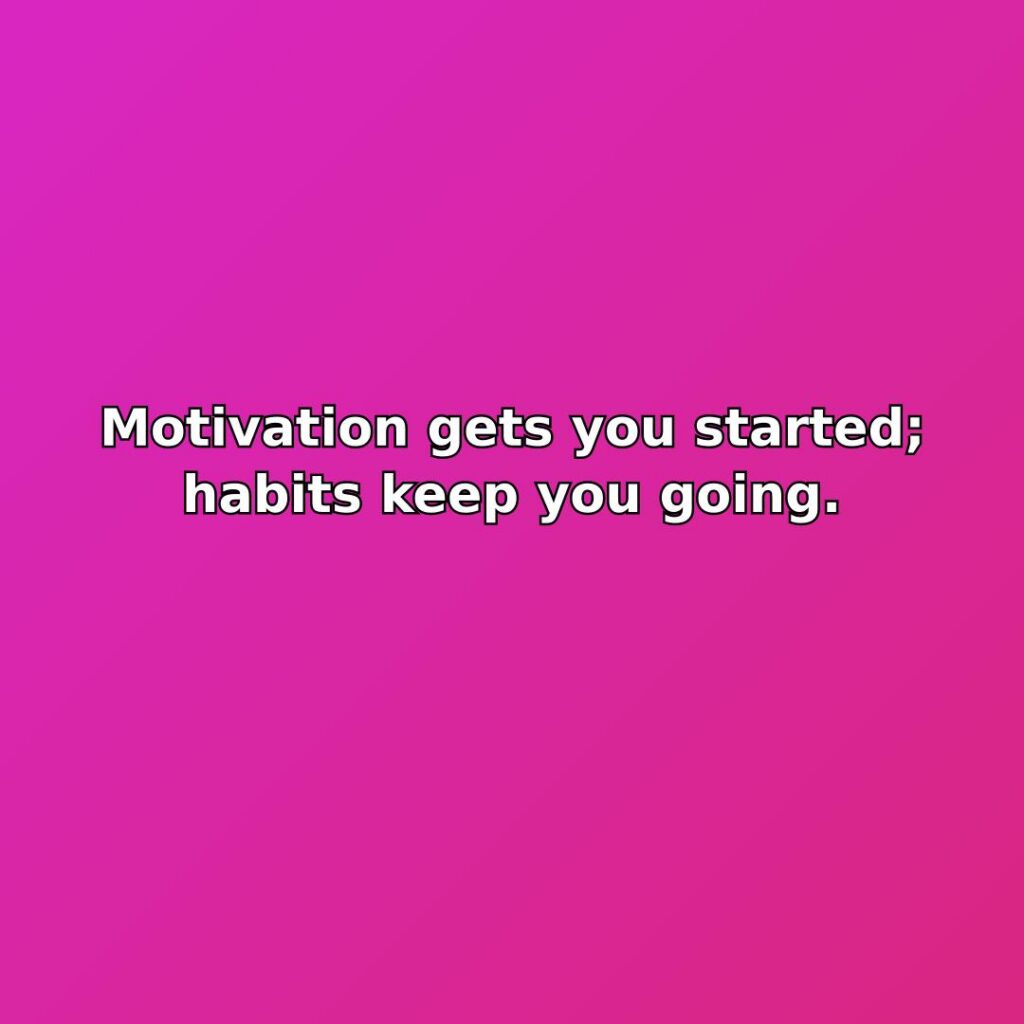 Motivation gets you started; habits keep you going. quote