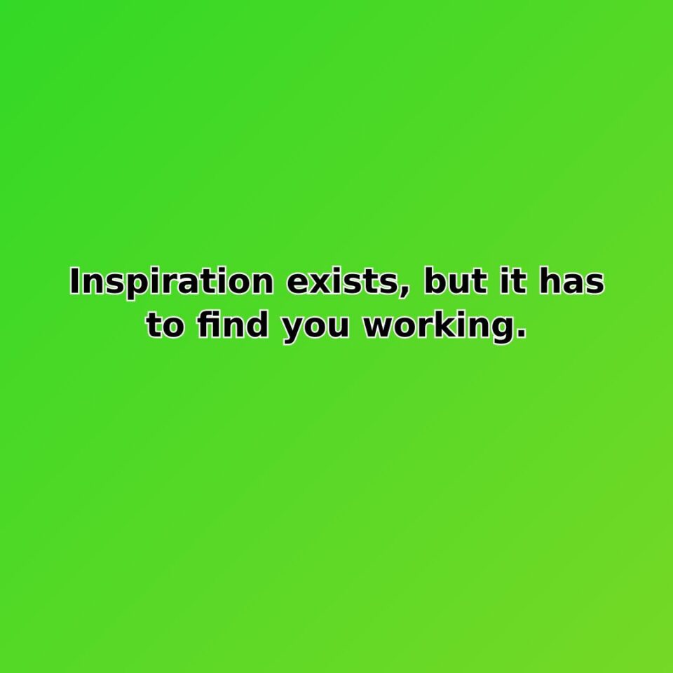 Inspiration exists, but it has to find you working. quote